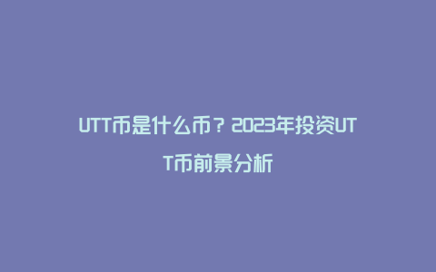 UTT币是什么币？2023年投资UTT币前景分析