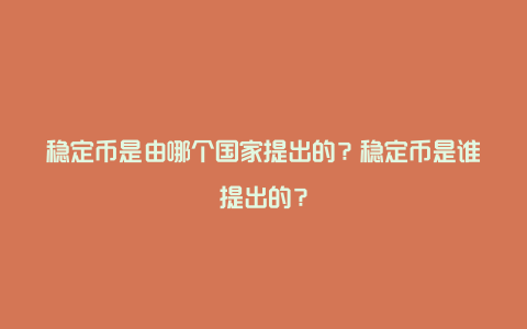 稳定币是由哪个国家提出的？稳定币是谁提出的？