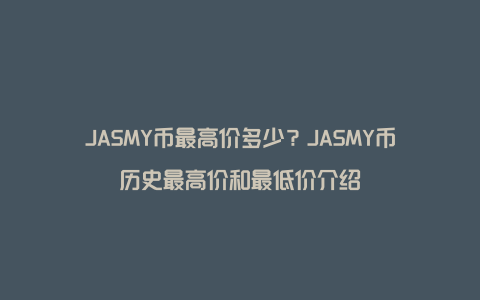 JASMY币最高价多少？JASMY币历史最高价和最低价介绍