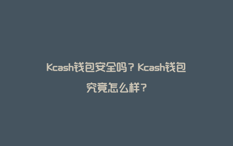 Kcash钱包安全吗？Kcash钱包究竟怎么样？