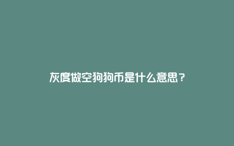 灰度做空狗狗币是什么意思？