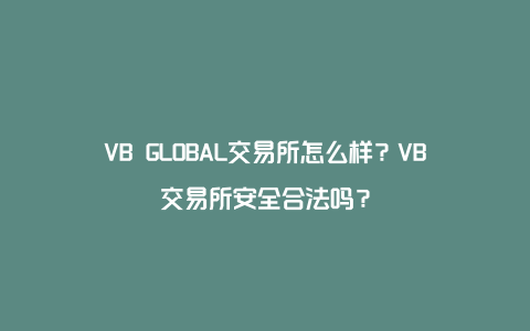 VB GLOBAL交易所怎么样？VB交易所安全合法吗？