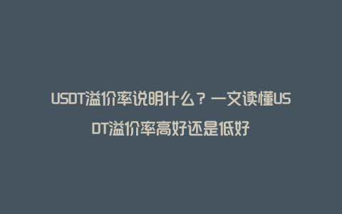 USDT溢价率说明什么？一文读懂USDT溢价率高好还是低好