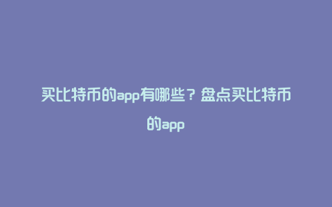 买比特币的app有哪些？盘点买比特币的app