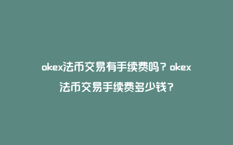 okex法币交易有手续费吗？okex法币交易手续费多少钱？