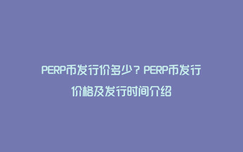 PERP币发行价多少？PERP币发行价格及发行时间介绍