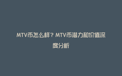 MTV币怎么样？MTV币潜力和价值深度分析