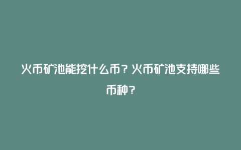 火币矿池能挖什么币？火币矿池支持哪些币种？