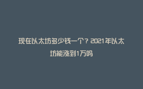 现在以太坊多少钱一个？2021年以太坊能涨到1万吗