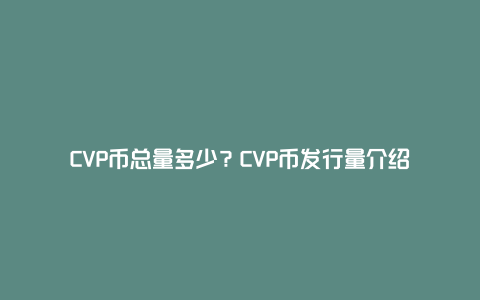 CVP币总量多少？CVP币发行量介绍