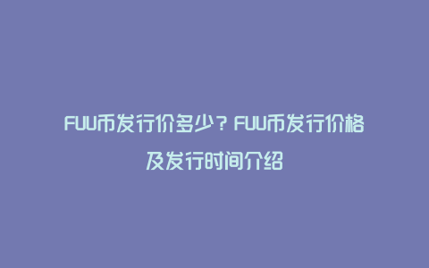 FUU币发行价多少？FUU币发行价格及发行时间介绍