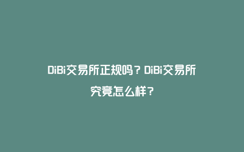 DiBi交易所正规吗？DiBi交易所究竟怎么样？