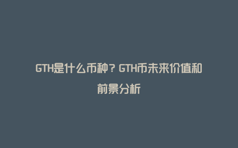 GTH是什么币种？GTH币未来价值和前景分析