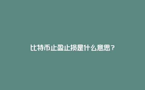 比特币止盈止损是什么意思？