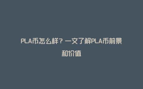 PLA币怎么样？一文了解PLA币前景和价值