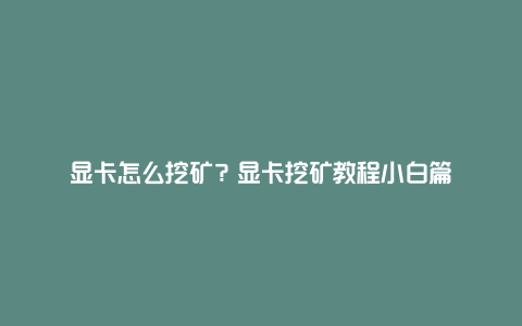 显卡怎么挖矿？显卡挖矿教程小白篇