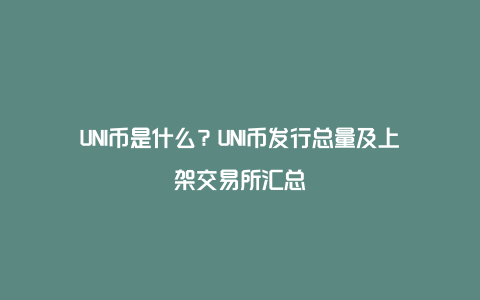 UNI币是什么？UNI币发行总量及上架交易所汇总