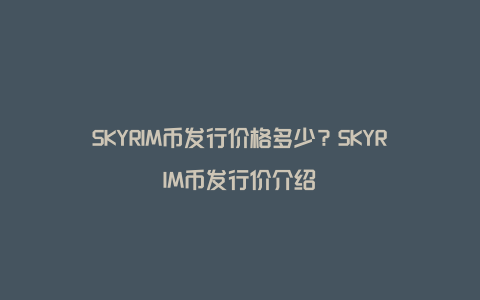 SKYRIM币发行价格多少？SKYRIM币发行价介绍