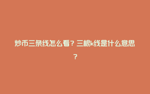 炒币三条线怎么看？三根k线是什么意思？