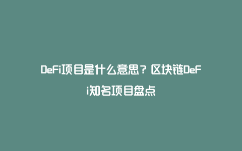 DeFi项目是什么意思？区块链DeFi知名项目盘点