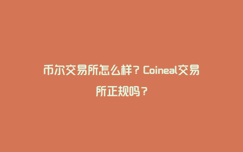 币尔交易所怎么样？Coineal交易所正规吗？