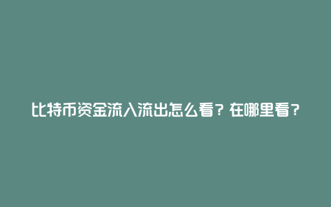 比特币资金流入流出怎么看？在哪里看？