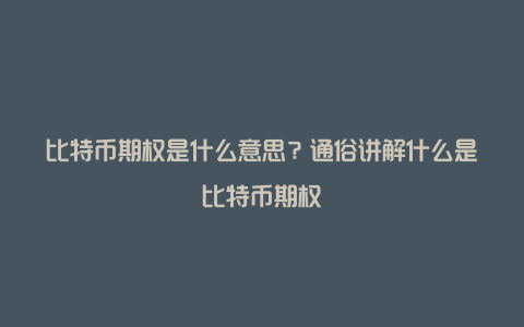 比特币期权是什么意思？通俗讲解什么是比特币期权