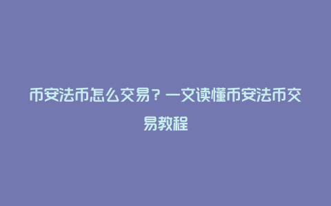 币安法币怎么交易？一文读懂币安法币交易教程