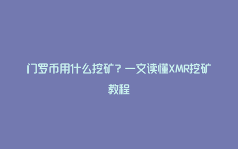 门罗币用什么挖矿？一文读懂XMR挖矿教程