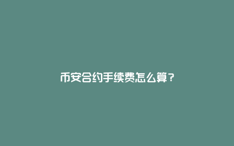 币安合约手续费怎么算？