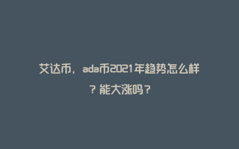 艾达币，ada币2021年趋势怎么样？能大涨吗？