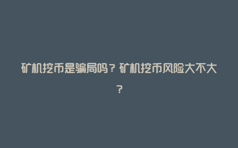 矿机挖币是骗局吗？矿机挖币风险大不大？