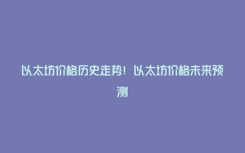 以太坊价格历史走势！以太坊价格未来预测