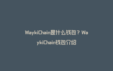 WaykiChain是什么钱包？WaykiChain钱包介绍