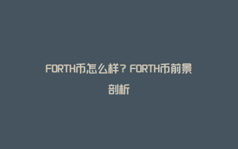 FORTH币怎么样？FORTH币前景剖析