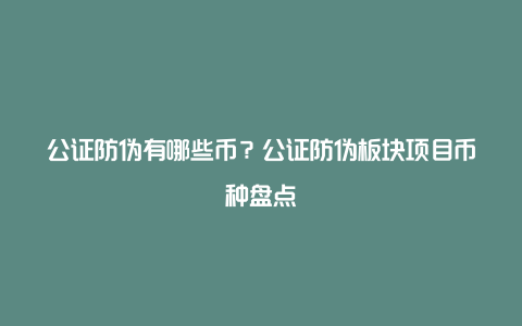 公证防伪有哪些币？公证防伪板块项目币种盘点