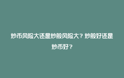 炒币风险大还是炒股风险大？炒股好还是炒币好？