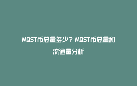 MQST币总量多少？MQST币总量和流通量分析