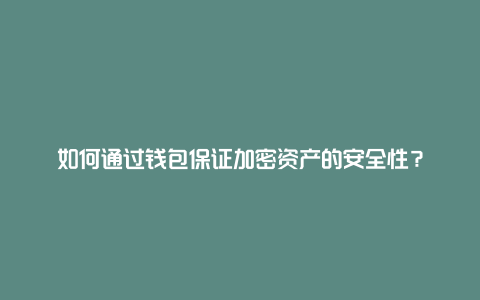 如何通过钱包保证加密资产的安全性？