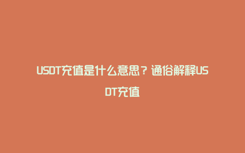 USDT充值是什么意思？通俗解释USDT充值