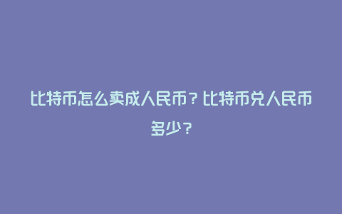 比特币怎么卖成人民币？比特币兑人民币多少？