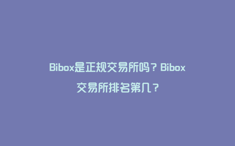 Bibox是正规交易所吗？Bibox交易所排名第几？