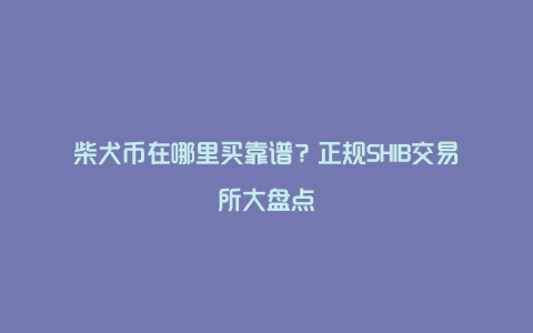 柴犬币在哪里买靠谱？正规SHIB交易所大盘点