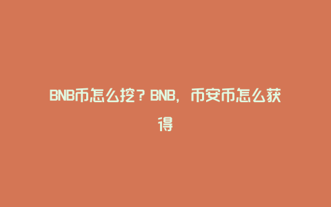 BNB币怎么挖？BNB，币安币怎么获得