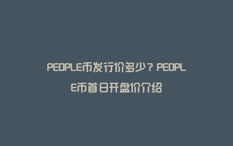 PEOPLE币发行价多少？PEOPLE币首日开盘价介绍