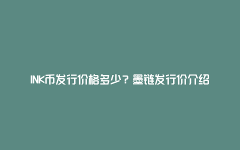 INK币发行价格多少？墨链发行价介绍