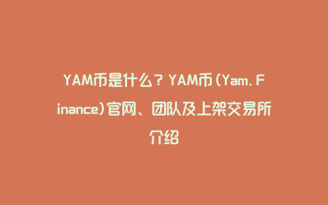 YAM币是什么？YAM币(Yam.Finance)官网、团队及上架交易所介绍