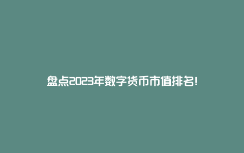 盘点2023年数字货币市值排名！