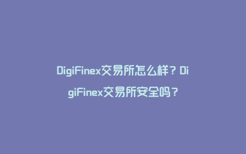 DigiFinex交易所怎么样？DigiFinex交易所安全吗？