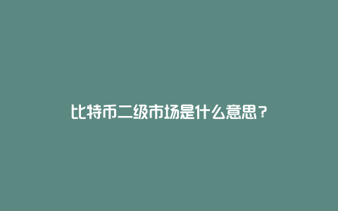 比特币二级市场是什么意思？